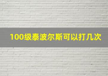 100级泰波尔斯可以打几次