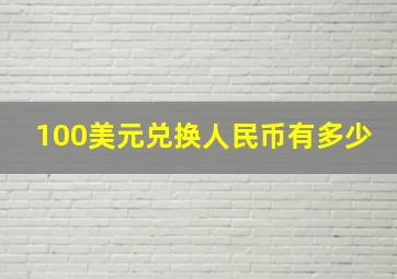 100美元兑换人民币有多少