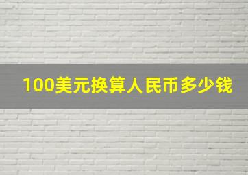 100美元换算人民币多少钱