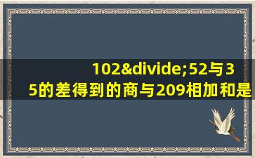 102÷52与35的差得到的商与209相加和是多少