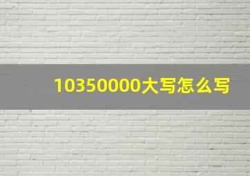 10350000大写怎么写