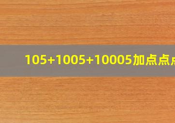 105+1005+10005加点点点加