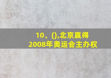 10、(),北京赢得2008年奥运会主办权