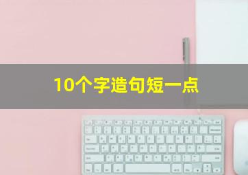 10个字造句短一点