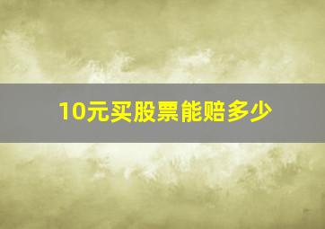 10元买股票能赔多少