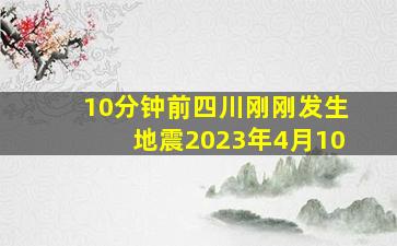 10分钟前四川刚刚发生地震2023年4月10