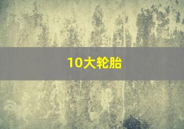 10大轮胎