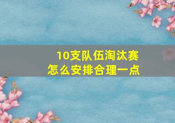 10支队伍淘汰赛怎么安排合理一点