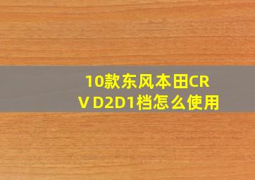 10款东风本田CRⅤD2D1档怎么使用