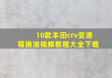 10款本田crv变速箱换油视频教程大全下载