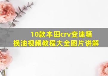 10款本田crv变速箱换油视频教程大全图片讲解