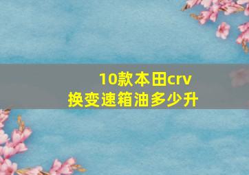 10款本田crv换变速箱油多少升