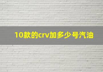 10款的crv加多少号汽油