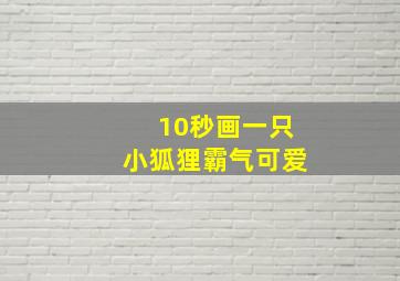 10秒画一只小狐狸霸气可爱