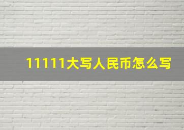 11111大写人民币怎么写