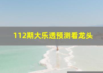 112期大乐透预测看龙头