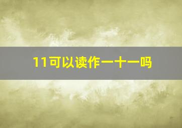 11可以读作一十一吗