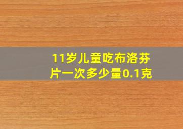 11岁儿童吃布洛芬片一次多少量0.1克