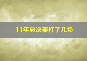 11年总决赛打了几场