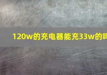 120w的充电器能充33w的吗