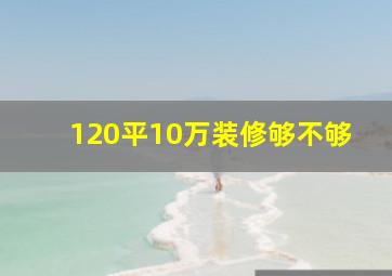 120平10万装修够不够