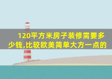 120平方米房子装修需要多少钱,比较欧美简单大方一点的