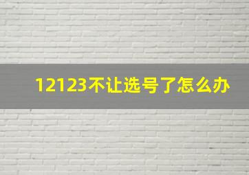 12123不让选号了怎么办