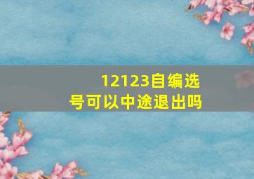 12123自编选号可以中途退出吗