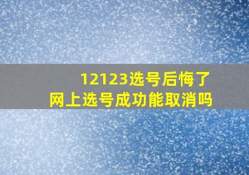 12123选号后悔了网上选号成功能取消吗