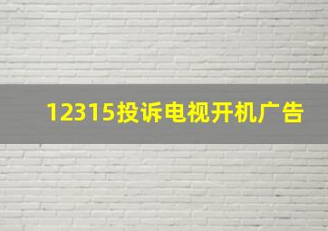 12315投诉电视开机广告