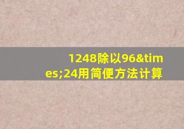 1248除以96×24用简便方法计算