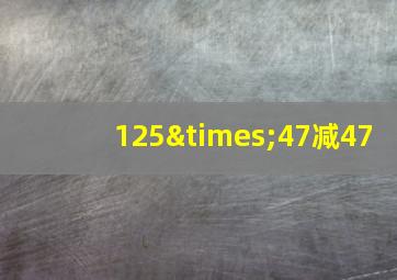 125×47减47