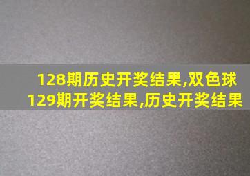 128期历史开奖结果,双色球129期开奖结果,历史开奖结果