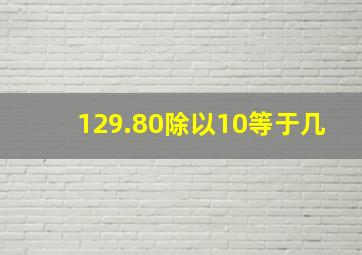 129.80除以10等于几