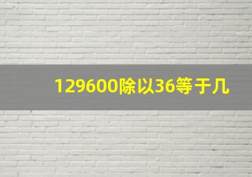 129600除以36等于几