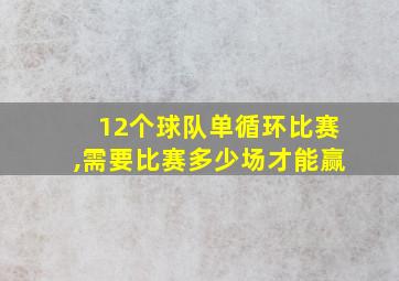 12个球队单循环比赛,需要比赛多少场才能赢