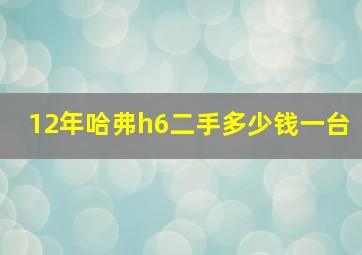 12年哈弗h6二手多少钱一台