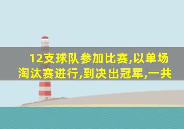 12支球队参加比赛,以单场淘汰赛进行,到决出冠军,一共