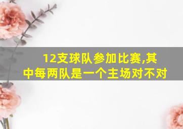 12支球队参加比赛,其中每两队是一个主场对不对