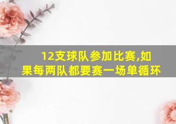 12支球队参加比赛,如果每两队都要赛一场单循环