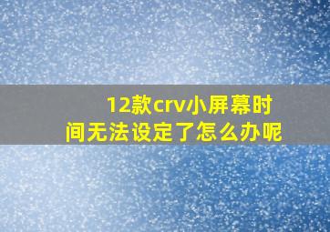 12款crv小屏幕时间无法设定了怎么办呢