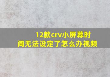 12款crv小屏幕时间无法设定了怎么办视频