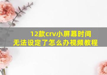 12款crv小屏幕时间无法设定了怎么办视频教程