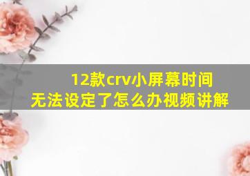 12款crv小屏幕时间无法设定了怎么办视频讲解