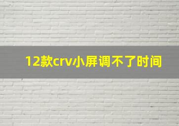 12款crv小屏调不了时间