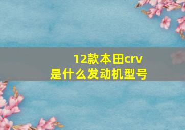 12款本田crv是什么发动机型号