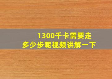 1300千卡需要走多少步呢视频讲解一下