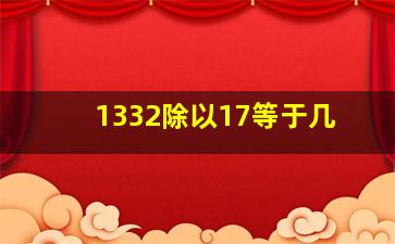 1332除以17等于几