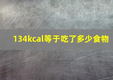 134kcal等于吃了多少食物