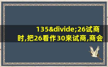 135÷26试商时,把26看作30来试商,商会偏